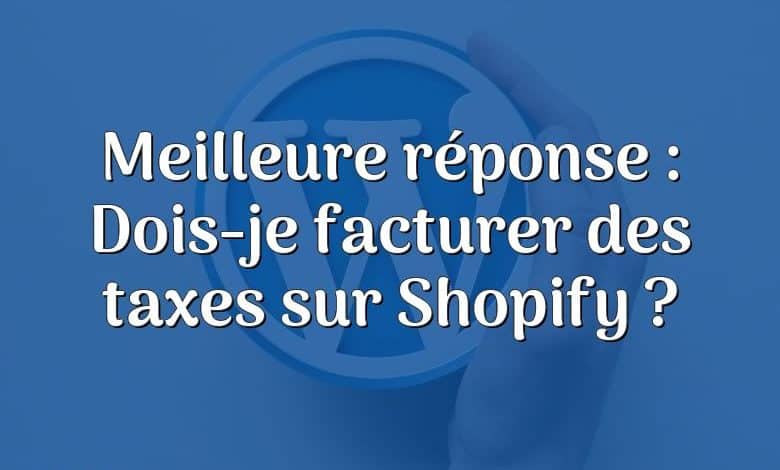 Meilleure réponse : Dois-je facturer des taxes sur Shopify ?